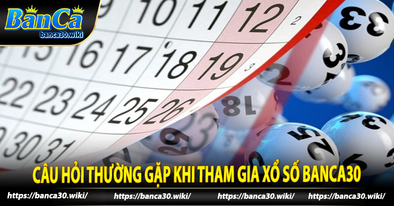 Câu hỏi thường gặp khi tham gia xổ số banca30