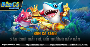 Tại sao Bắn cá xèng Banca30 là lựa chọn hàng đầu?